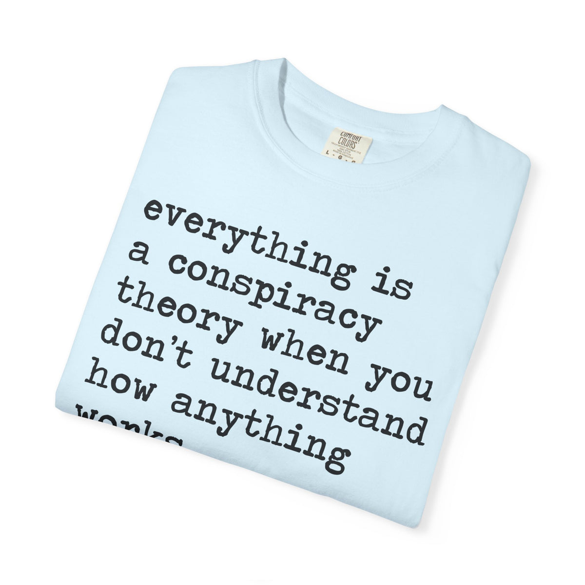 Everything Is a Conspiracy Theory When You Don't Understand How Anything Works Comfort Colors Unisex T-Shirt