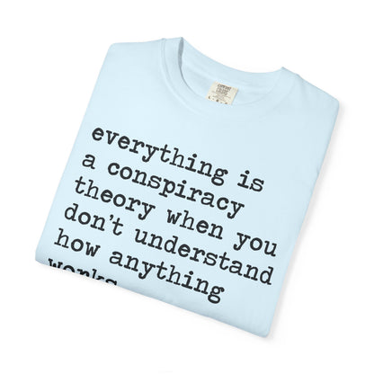 Everything Is a Conspiracy Theory When You Don't Understand How Anything Works Comfort Colors Unisex T-Shirt