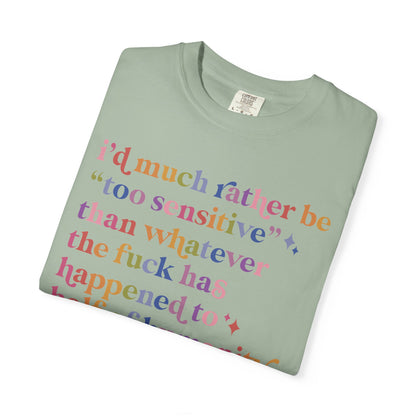 I'd Much Rather Be Too Sensitive Than Whatever the Fuck Has Happened to Half of Humanity Comfort Colors Unisex T-Shirt