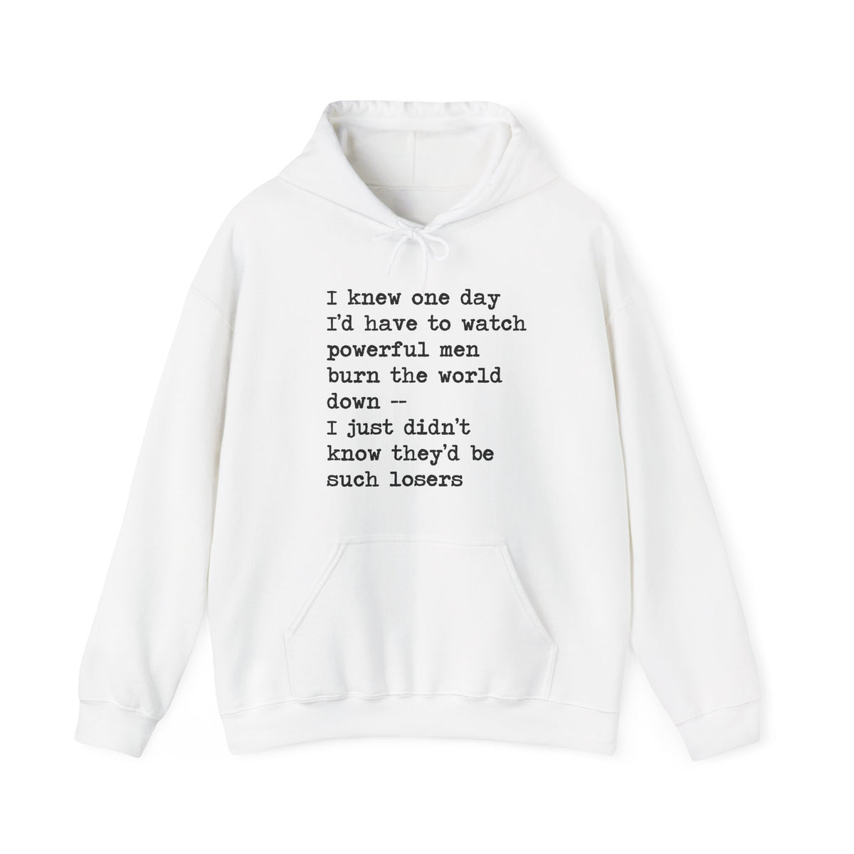 I Knew One Day I'd Have to Watch Powerful Men Burn the World Down, I Just Didn't Know They'd Be Such Losers Hoodie