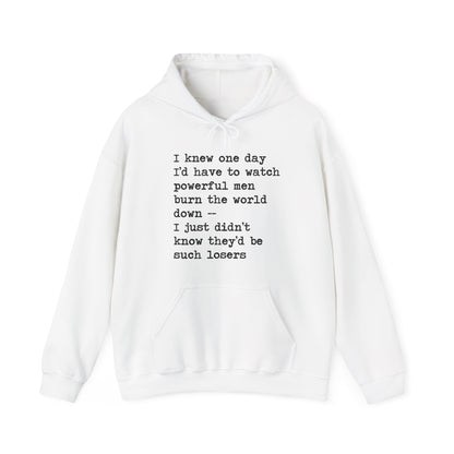 I Knew One Day I'd Have to Watch Powerful Men Burn the World Down, I Just Didn't Know They'd Be Such Losers Hoodie