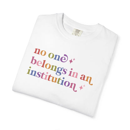 No One Belongs in an Institution Comfort Colors Unisex T-Shirt