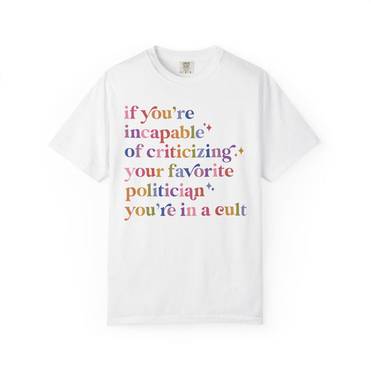 If You're Incapable of Criticizing Your Favorite Politician You're in a Cult Comfort Colors Unisex T-Shirt