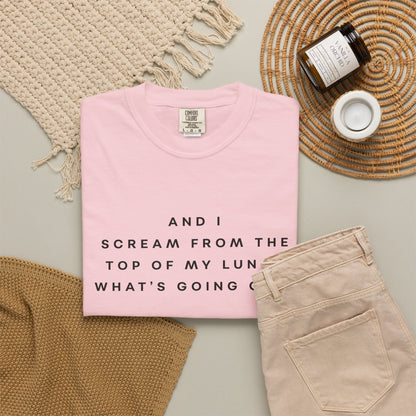 And I Scream From the Top of My Lungs, What's Going On? Comfort Colors Unisex T-Shirt
