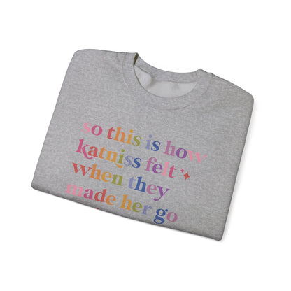 So This Is How Katniss Felt When They Made Her Go Back a Second Time Sweatshirt