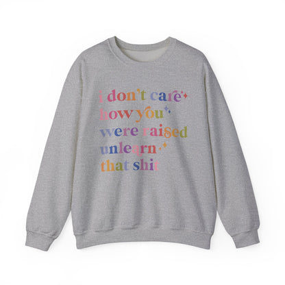 I Don't Care How You Were Raised, Unlearn That Shit Sweatshirt