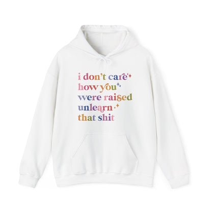 I Don't Care How You Were Raised, Unlearn That Shit Hoodie