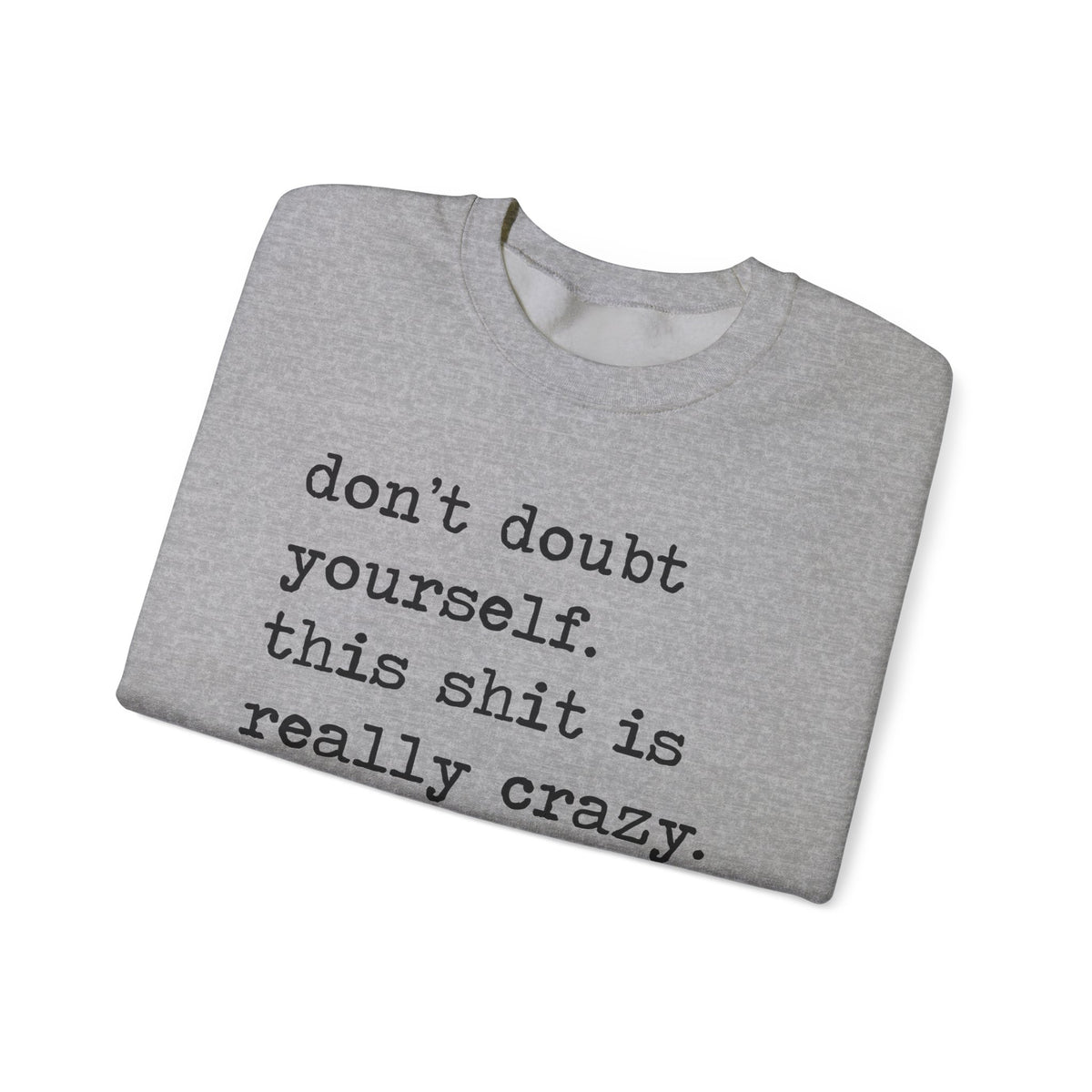 Don't Doubt Yourself, This Shit Is Really Crazy Sweatshirt