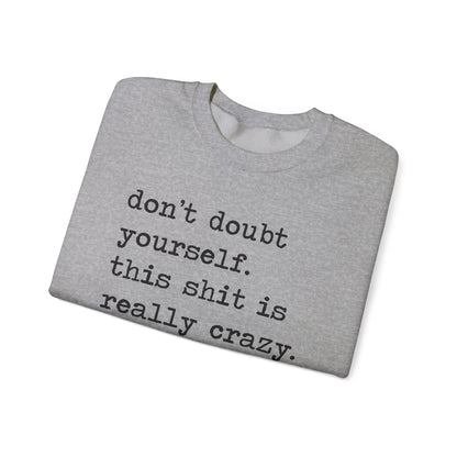 Don't Doubt Yourself, This Shit Is Really Crazy Sweatshirt