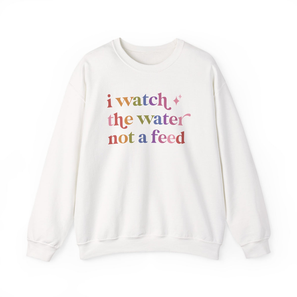 I Watch the Water not a Feed Sweatshirt