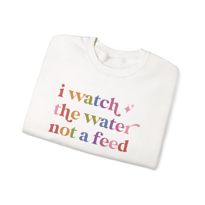 I Watch the Water not a Feed Sweatshirt