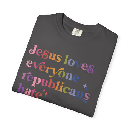 Jesus Loves Everyone Republicans Hate Comfort Colors Unisex T-Shirt