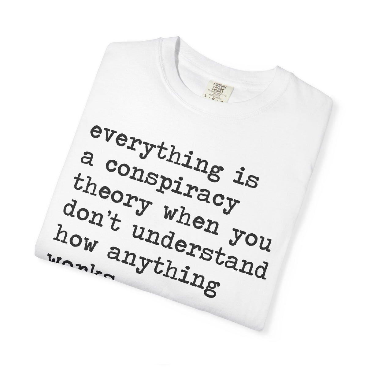 Everything Is a Conspiracy Theory When You Don't Understand How Anything Works Comfort Colors Unisex T-Shirt