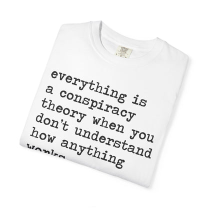Everything Is a Conspiracy Theory When You Don't Understand How Anything Works Comfort Colors Unisex T-Shirt