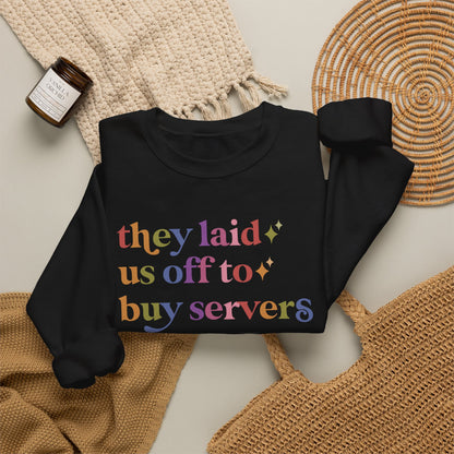 They Laid Us Off to Buy Servers Sweatshirt