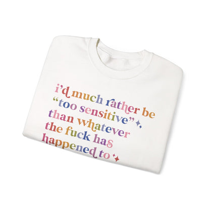 I'd Much Rather Be Too Sensitive Than Whatever the Fuck Has Happened to Half of Humanity Sweatshirt