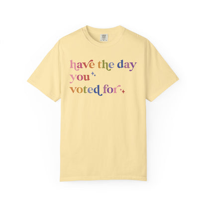 Have the Day You Voted For Comfort Colors Unisex T-Shirt