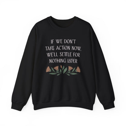 If We Don't Take Action Now We'll Settle for Nothing Later Sweatshirt