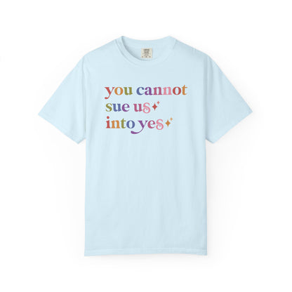 You Cannot Sue Us Into Yes Comfort Colors Unisex T-Shirt