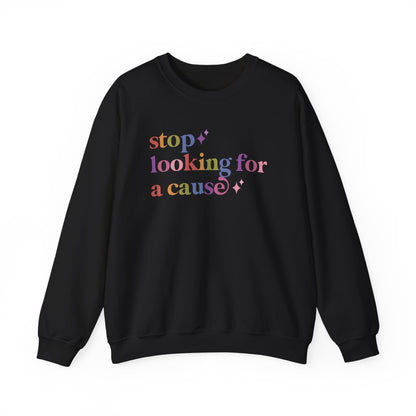 Stop Looking for a Cause Sweatshirt