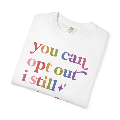 You Can Opt Out I Still Exist Comfort Colors Unisex T-Shirt