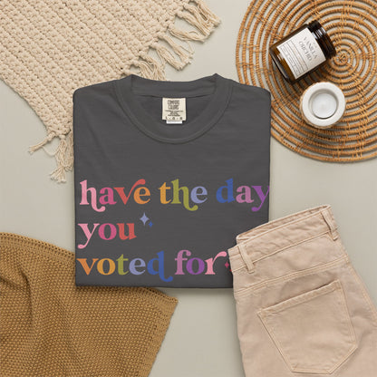 Have the Day You Voted For Comfort Colors Unisex T-Shirt