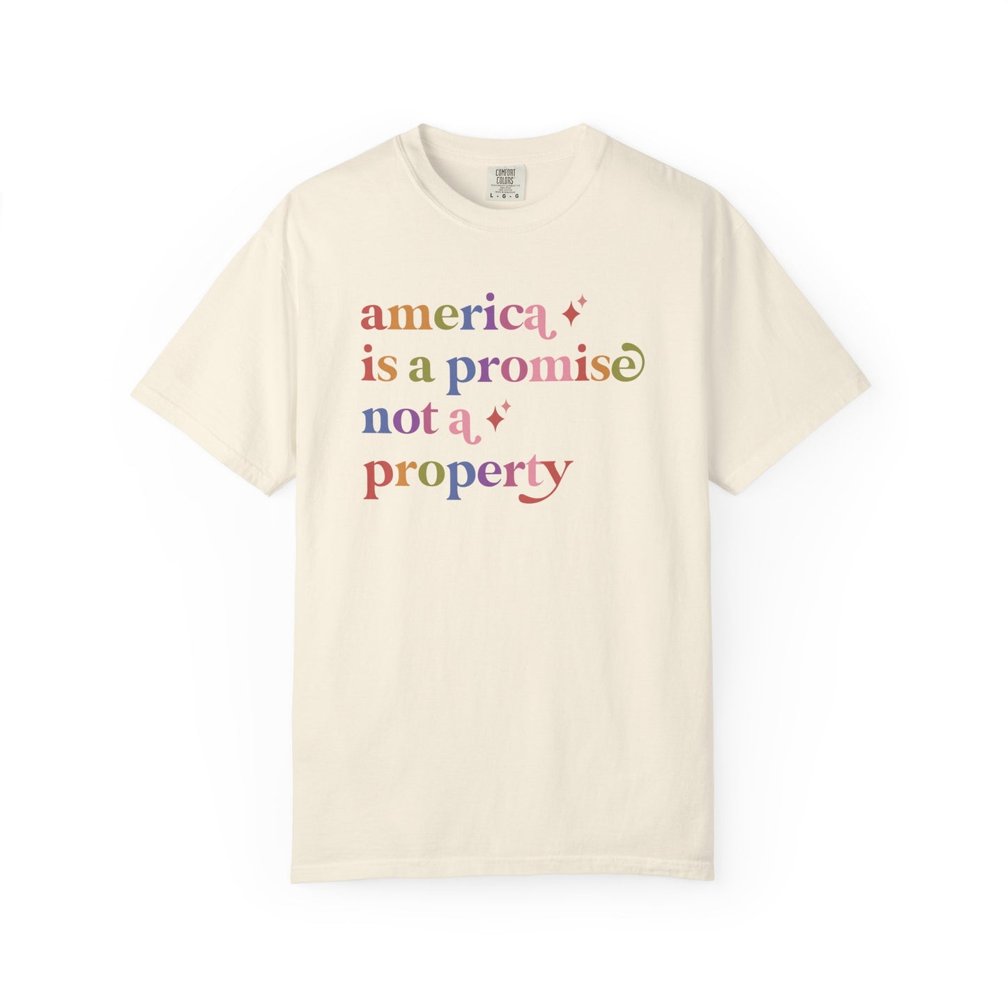America is a Promise not a Property Care & Resist rainbow Comfort Colors tee