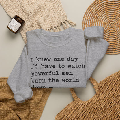 I Knew One Day I'd Have to Watch Powerful Men Burn the World Down, I Just Didn't Know They'd Be Such Losers Sweatshirt
