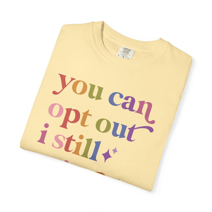 You Can Opt Out I Still Exist Comfort Colors Unisex T-Shirt
