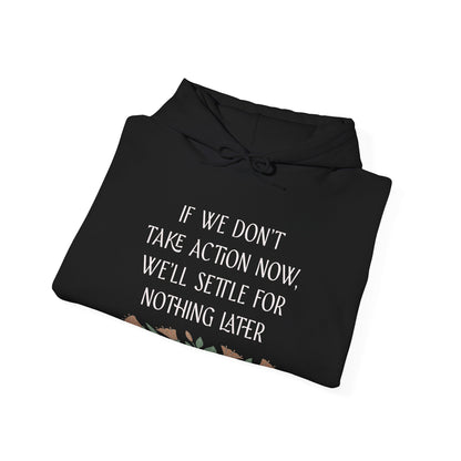 If We Don't Take Action Now We'll Settle for Nothing Later Hoodie