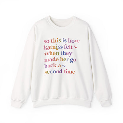 So This Is How Katniss Felt When They Made Her Go Back a Second Time Sweatshirt