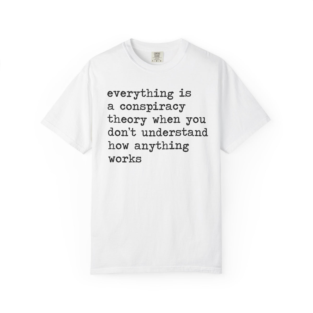 Everything Is a Conspiracy Theory When You Don't Understand How Anything Works Comfort Colors Unisex T-Shirt