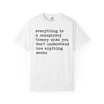 Everything Is a Conspiracy Theory When You Don't Understand How Anything Works Comfort Colors Unisex T-Shirt