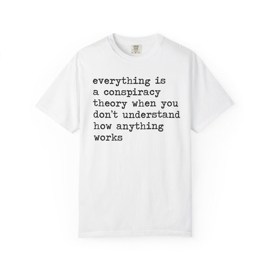 Everything Is a Conspiracy Theory When You Don't Understand How Anything Works Comfort Colors Unisex T-Shirt