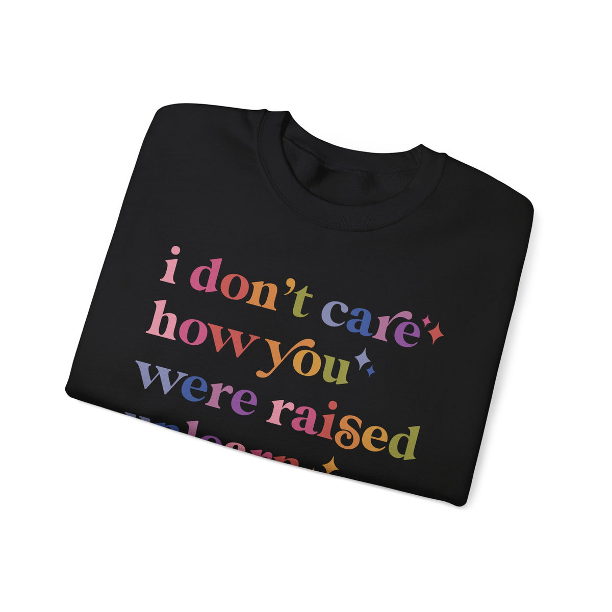 I Don't Care How You Were Raised, Unlearn That Shit Sweatshirt