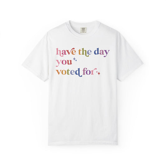 Have the Day You Voted For Comfort Colors Unisex T-Shirt