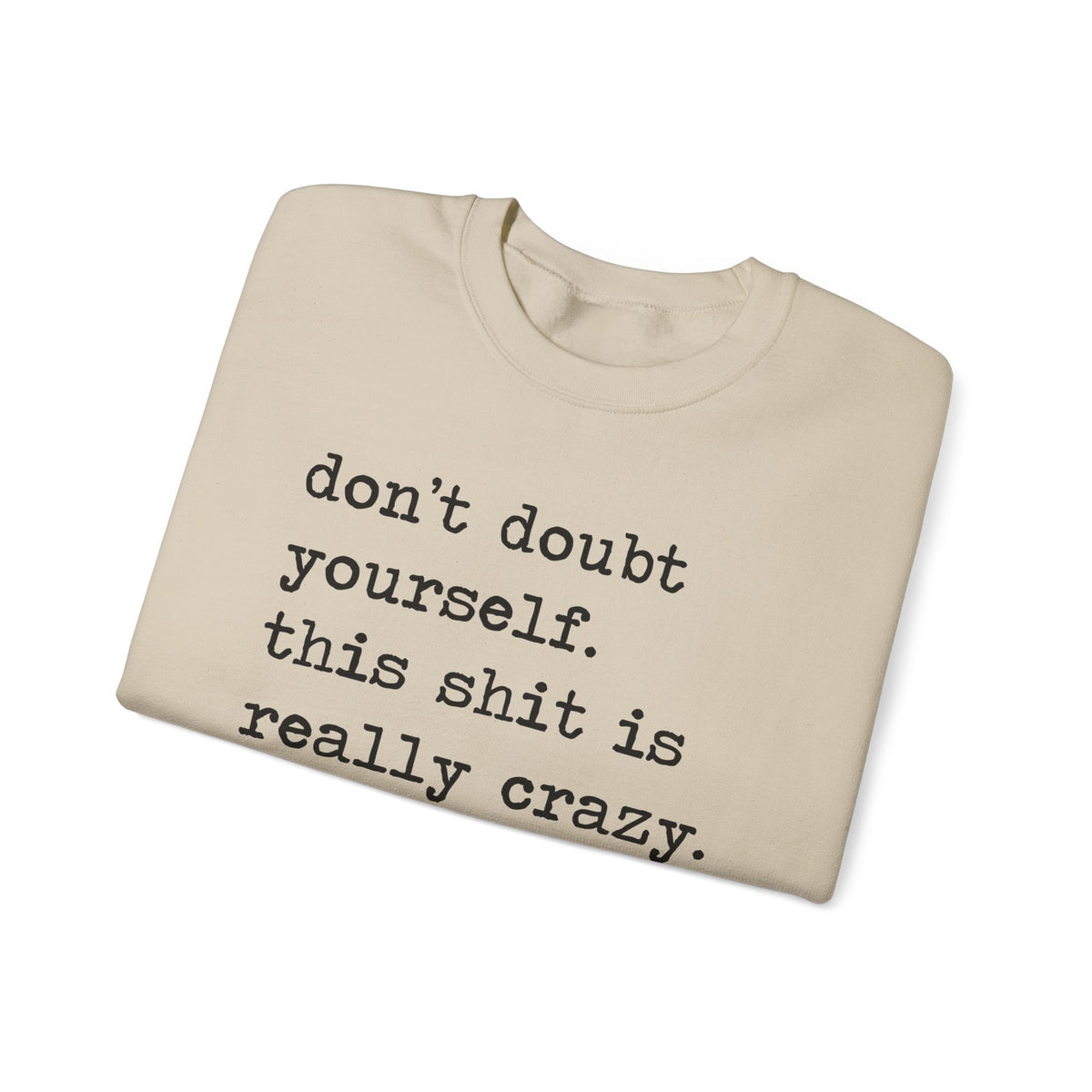 Don't Doubt Yourself, This Shit Is Really Crazy Sweatshirt