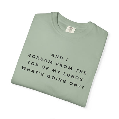 And I Scream From the Top of My Lungs, What's Going On? Comfort Colors Unisex T-Shirt