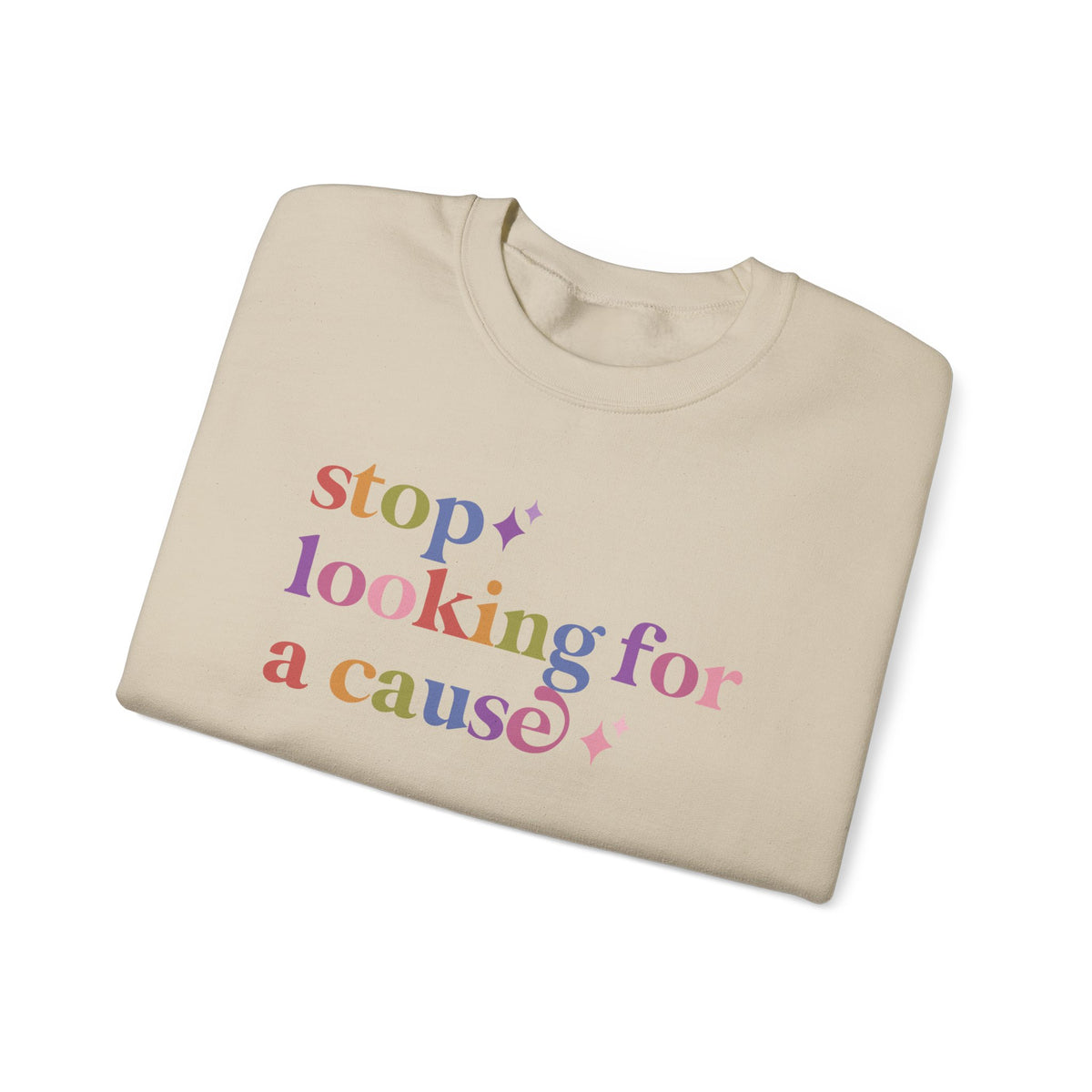 Stop Looking for a Cause Sweatshirt