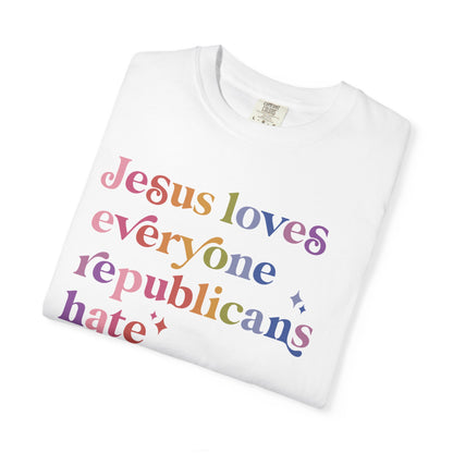 Jesus Loves Everyone Republicans Hate Comfort Colors Unisex T-Shirt