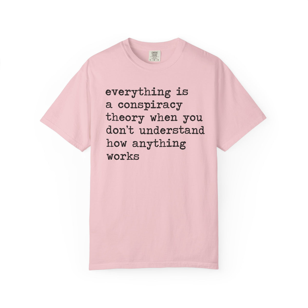 Everything Is a Conspiracy Theory When You Don't Understand How Anything Works Comfort Colors Unisex T-Shirt