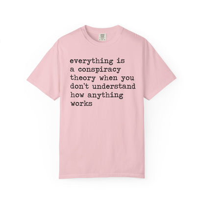 Everything Is a Conspiracy Theory When You Don't Understand How Anything Works Comfort Colors Unisex T-Shirt