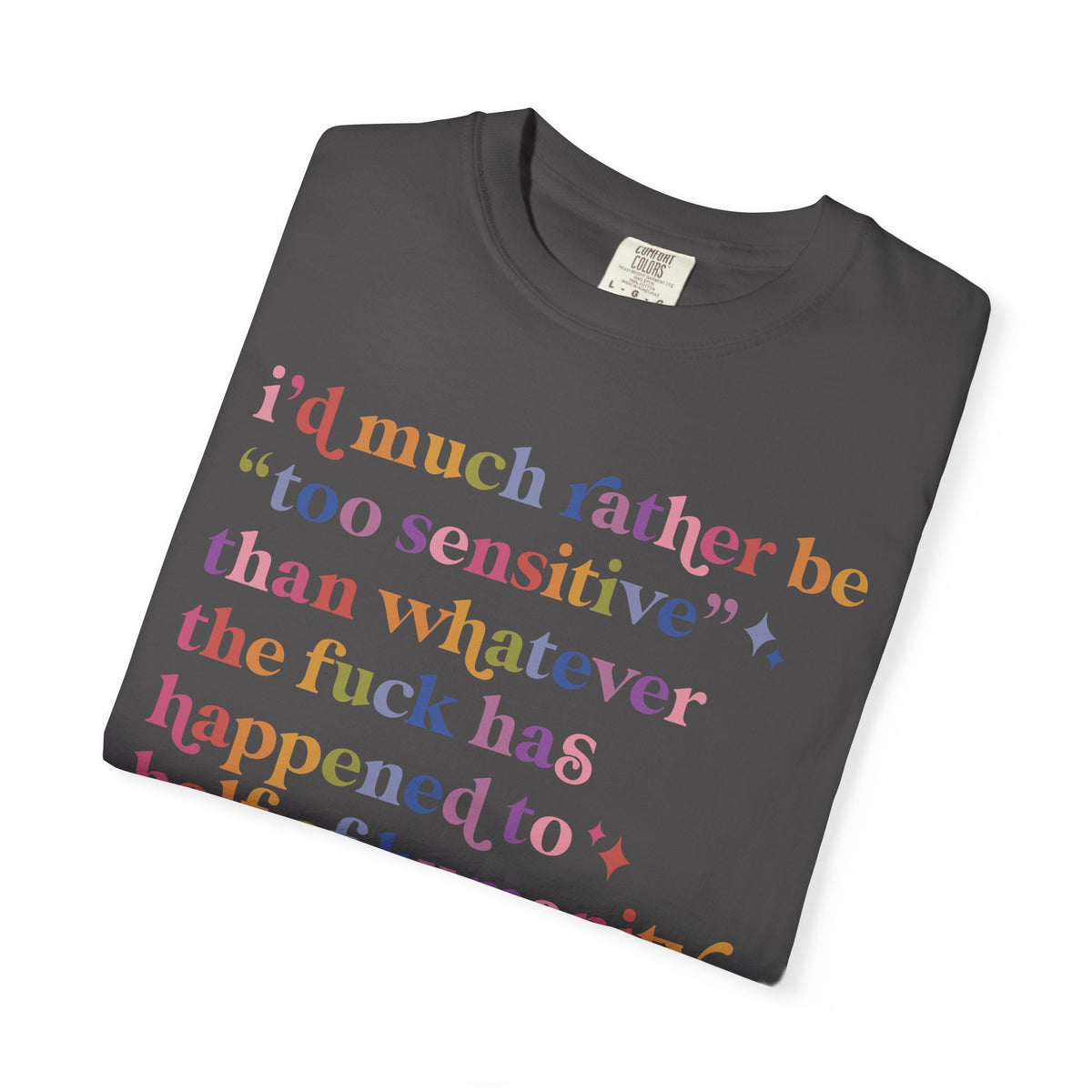 I'd Much Rather Be Too Sensitive Than Whatever the Fuck Has Happened to Half of Humanity Comfort Colors Unisex T-Shirt