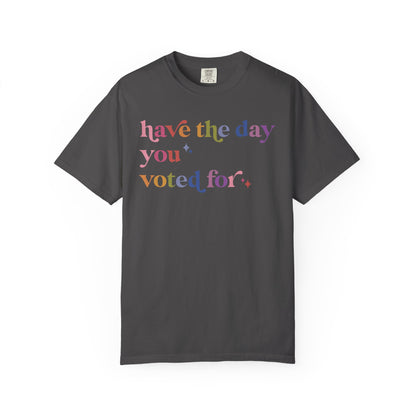 Have the Day You Voted For Comfort Colors Unisex T-Shirt