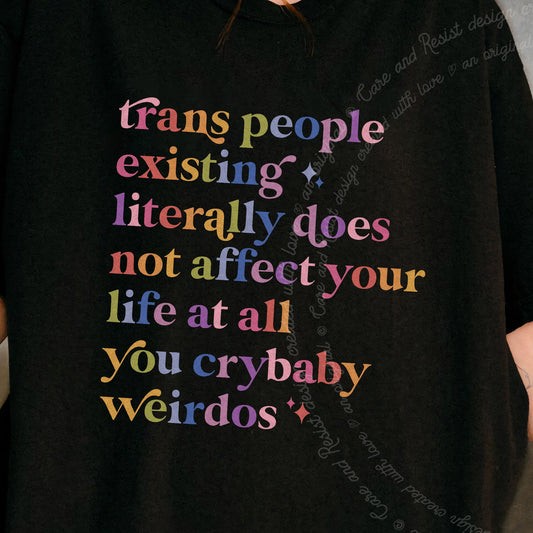Trans People Existing Literally Does Not Affect Your Life At All You Crybaby Weirdos Care & Resist progressive t-shirt in Black