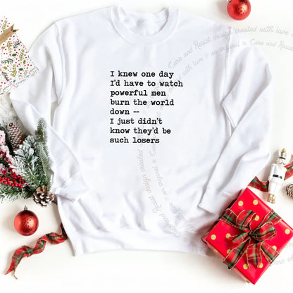 I Knew One Day I'd Have to Watch Powerful Men Burn the World Down, I Just Didn't Know They'd Be Such Losers Care & Resist Gildan crewneck sweatshirt in White