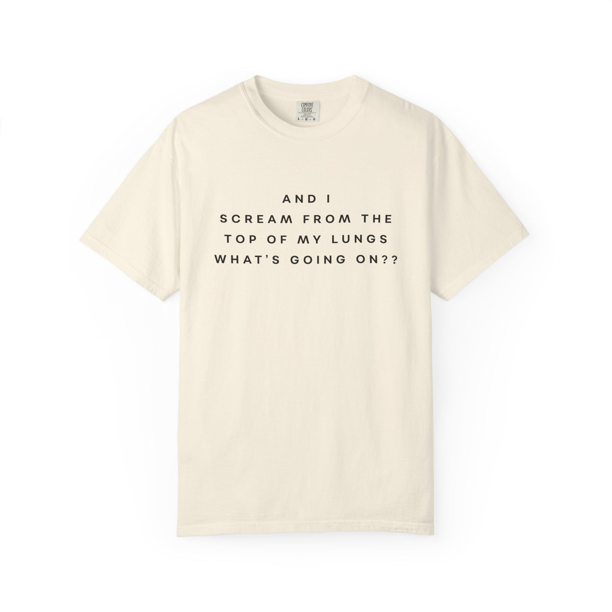 And I Scream From the Top of My Lungs, What's Going On? Comfort Colors Unisex T-Shirt