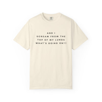 And I Scream From the Top of My Lungs, What's Going On? Comfort Colors Unisex T-Shirt