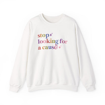 Stop Looking for a Cause Sweatshirt