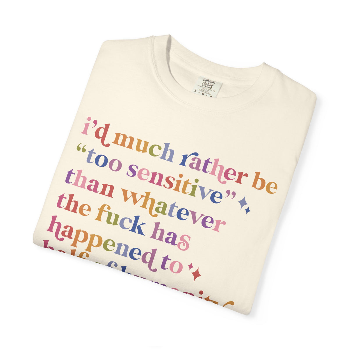 I'd Much Rather Be Too Sensitive Than Whatever the Fuck Has Happened to Half of Humanity Comfort Colors Unisex T-Shirt